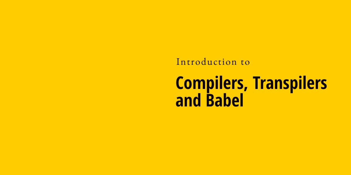 Introduction to Compilers, Transpilers and Babel